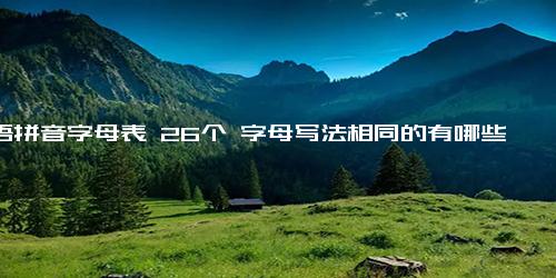 汉语拼音字母表 26个 字母写法相同的有哪些